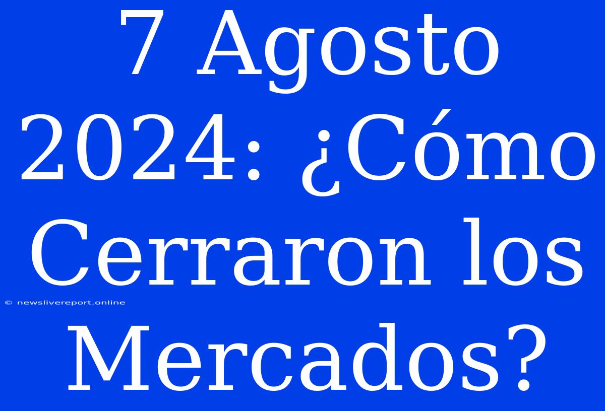 7 Agosto 2024: ¿Cómo Cerraron Los Mercados?