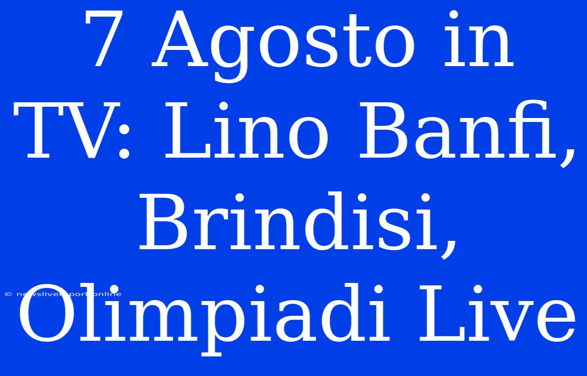 7 Agosto In TV: Lino Banfi, Brindisi, Olimpiadi Live