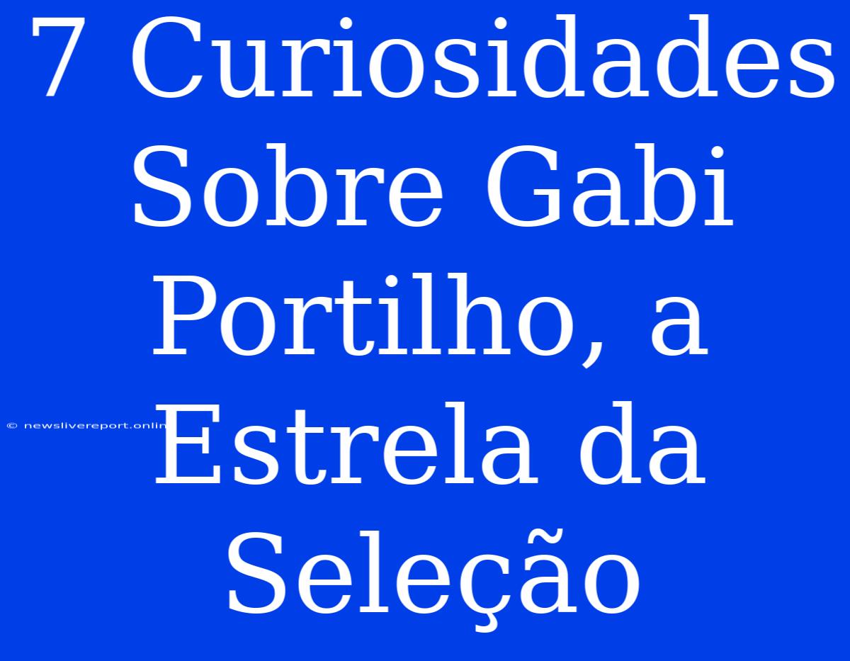 7 Curiosidades Sobre Gabi Portilho, A Estrela Da Seleção