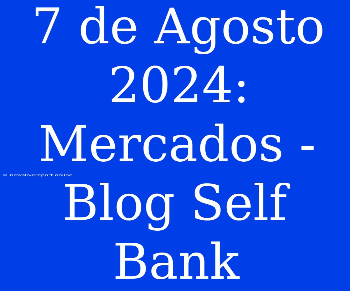 7 De Agosto 2024: Mercados - Blog Self Bank