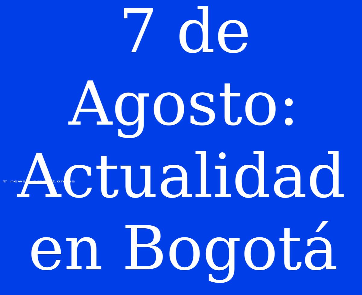 7 De Agosto: Actualidad En Bogotá