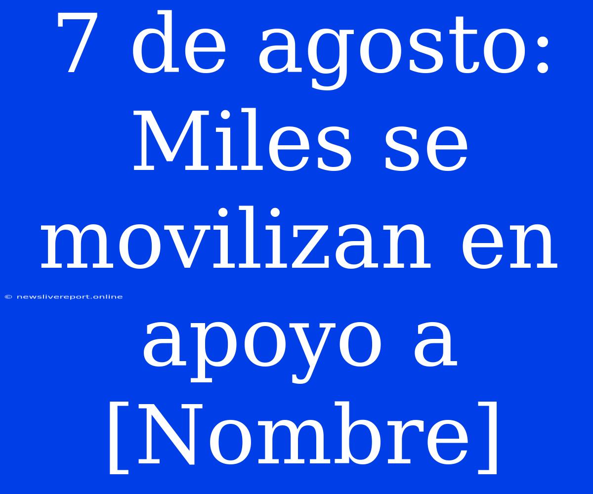 7 De Agosto: Miles Se Movilizan En Apoyo A [Nombre]