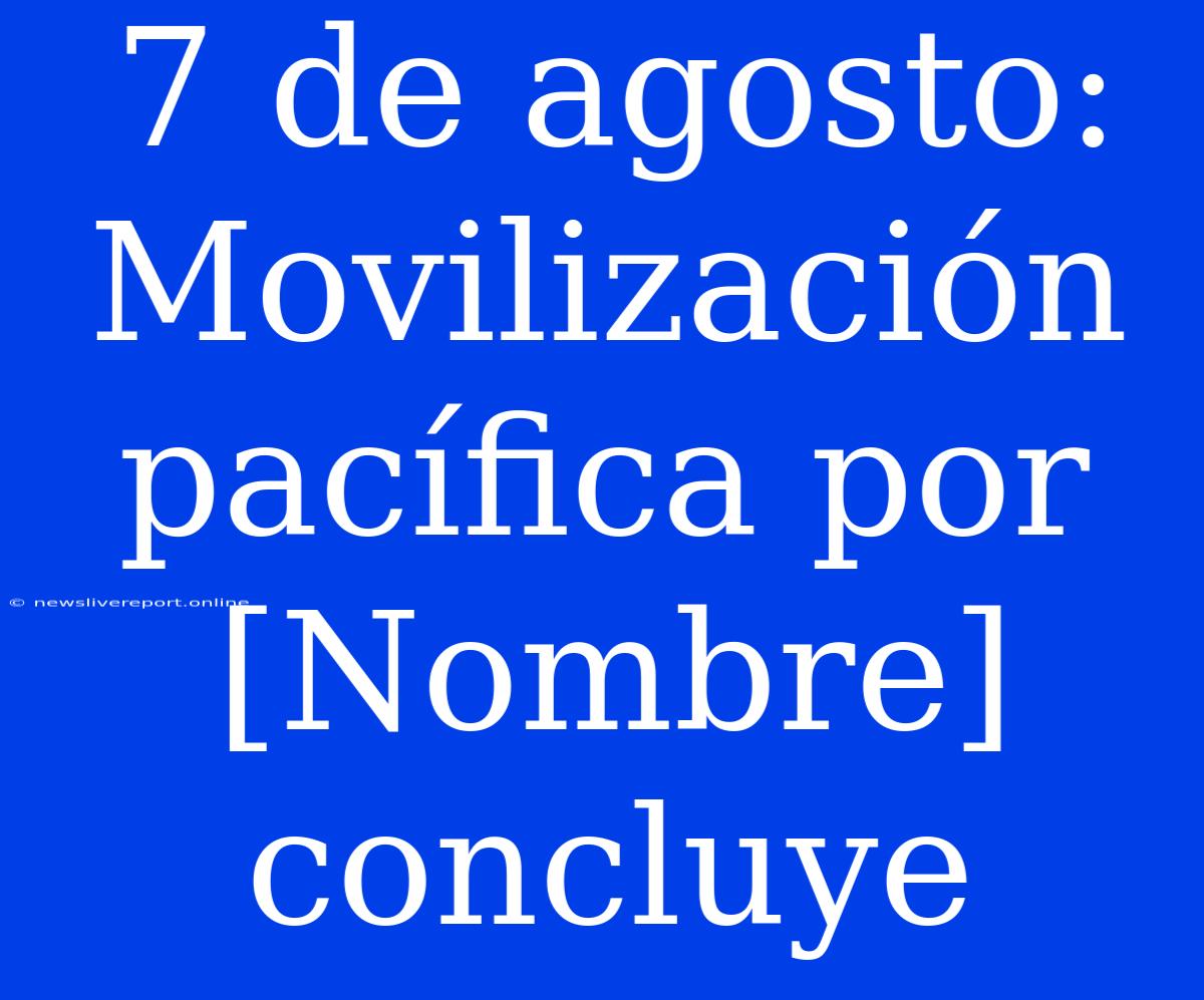 7 De Agosto: Movilización Pacífica Por [Nombre] Concluye