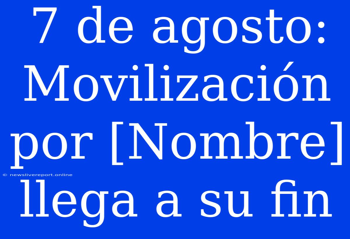 7 De Agosto: Movilización Por [Nombre] Llega A Su Fin