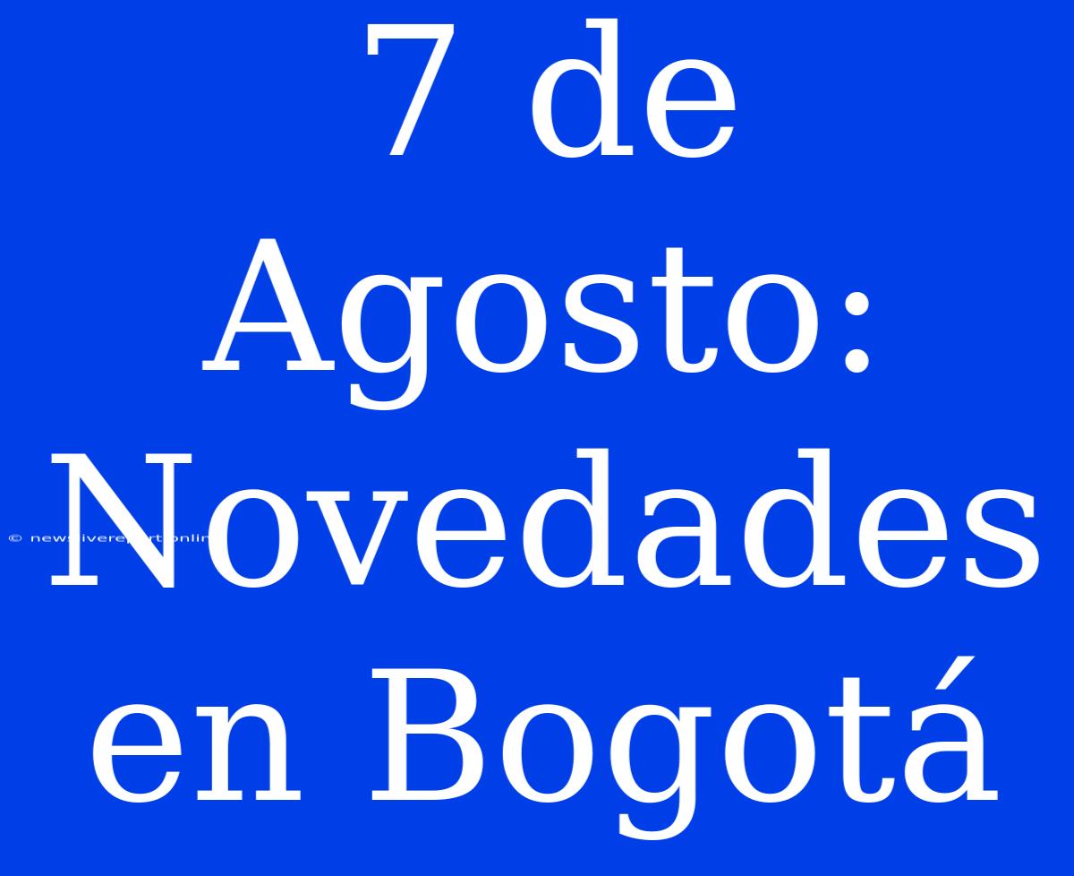 7 De Agosto: Novedades En Bogotá