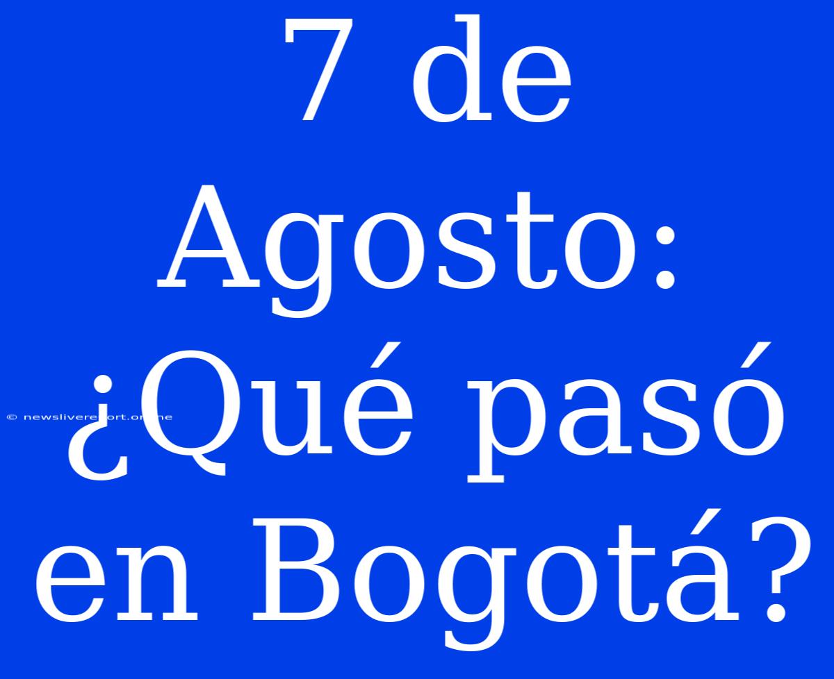 7 De Agosto: ¿Qué Pasó En Bogotá?