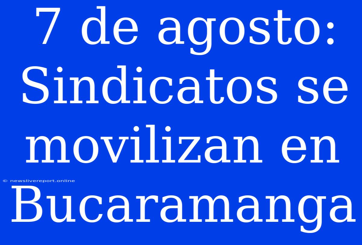 7 De Agosto: Sindicatos Se Movilizan En Bucaramanga