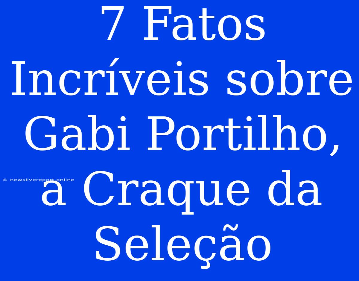 7 Fatos Incríveis Sobre Gabi Portilho, A Craque Da Seleção