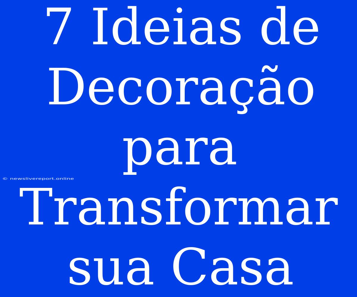 7 Ideias De Decoração Para Transformar Sua Casa