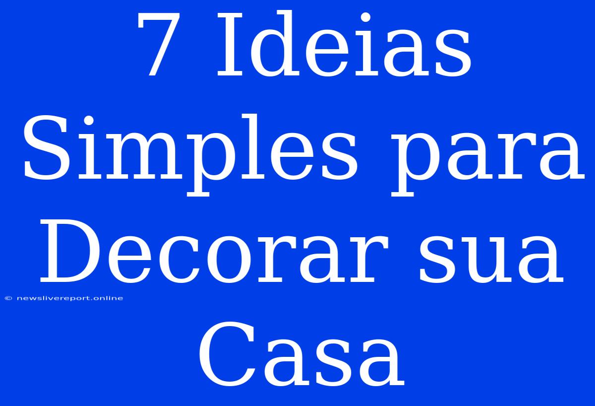 7 Ideias Simples Para Decorar Sua Casa