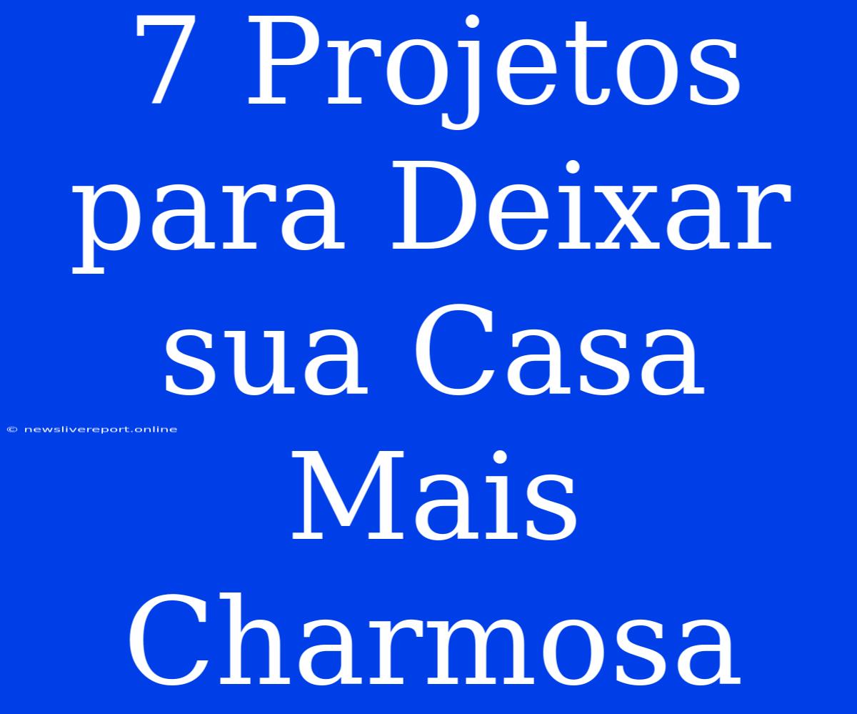 7 Projetos Para Deixar Sua Casa Mais Charmosa