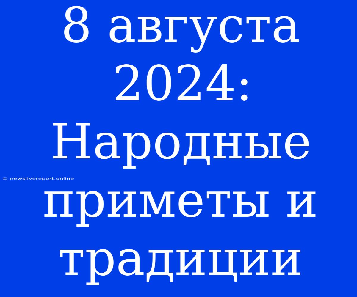 8 Августа 2024: Народные Приметы И Традиции