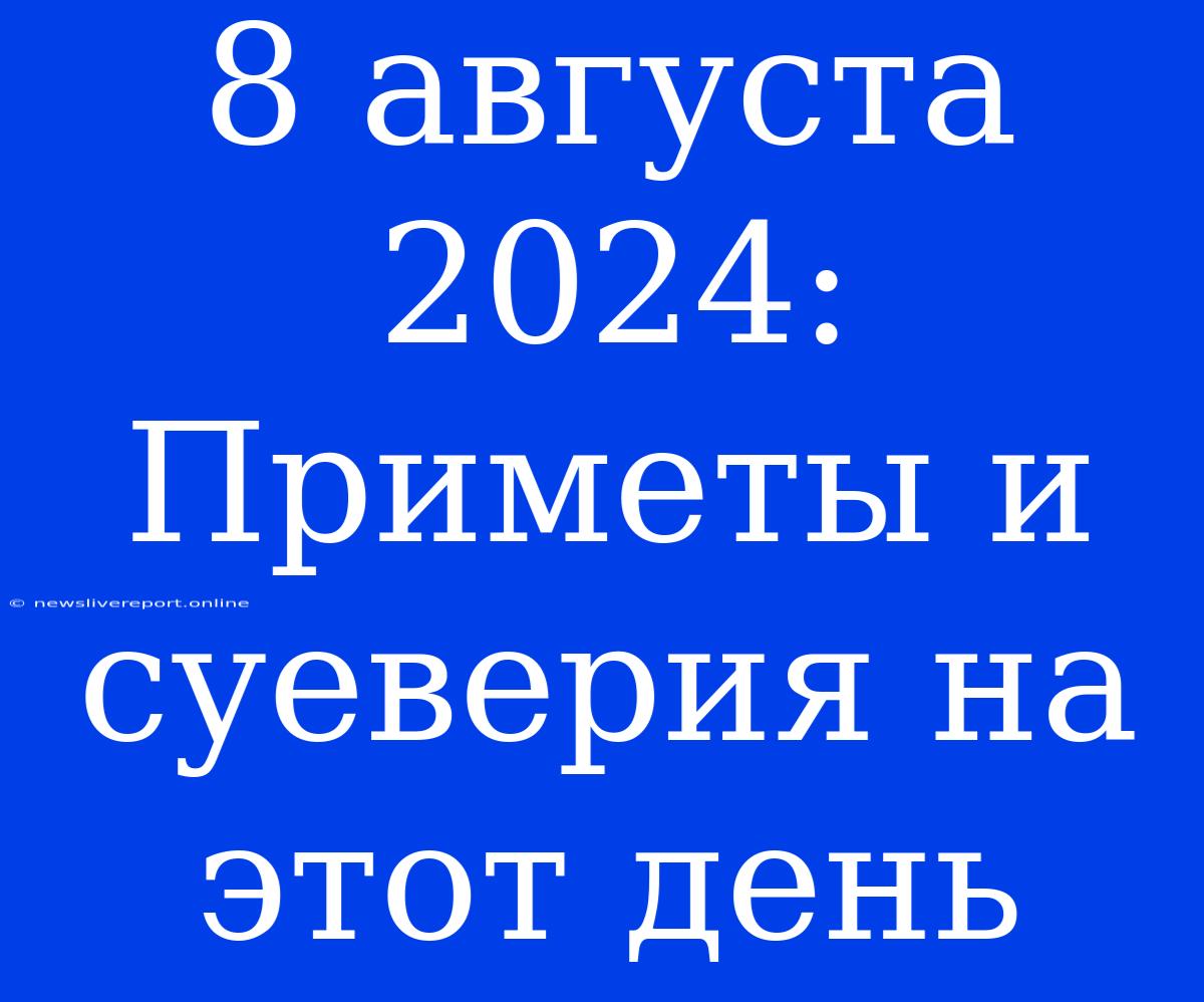 8 Августа 2024: Приметы И Суеверия На Этот День