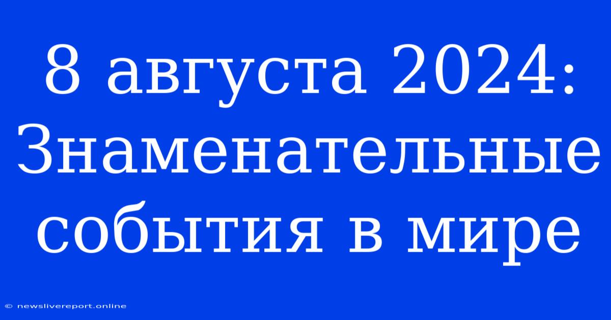 8 Августа 2024: Знаменательные События В Мире