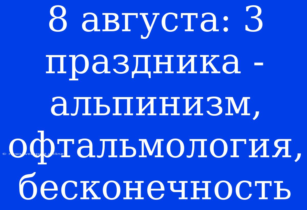 8 Августа: 3 Праздника - Альпинизм, Офтальмология, Бесконечность