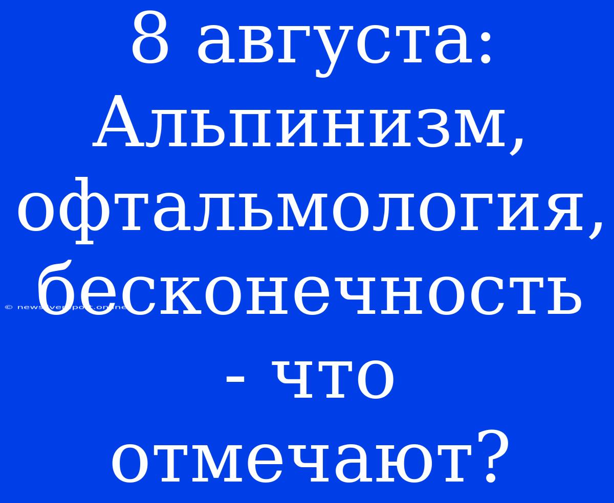 8 Августа: Альпинизм, Офтальмология, Бесконечность - Что Отмечают?