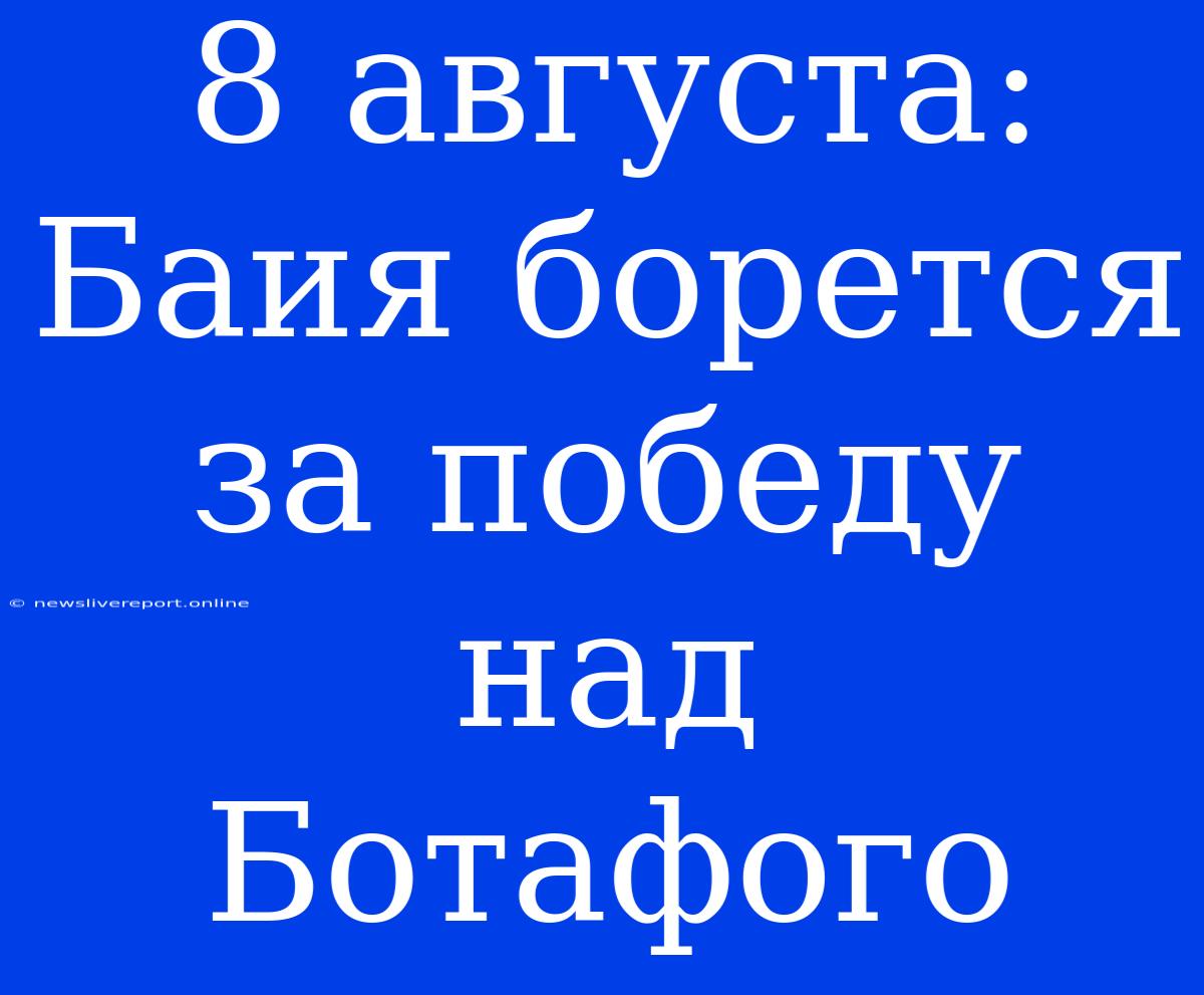 8 Августа: Баия Борется За Победу Над Ботафого