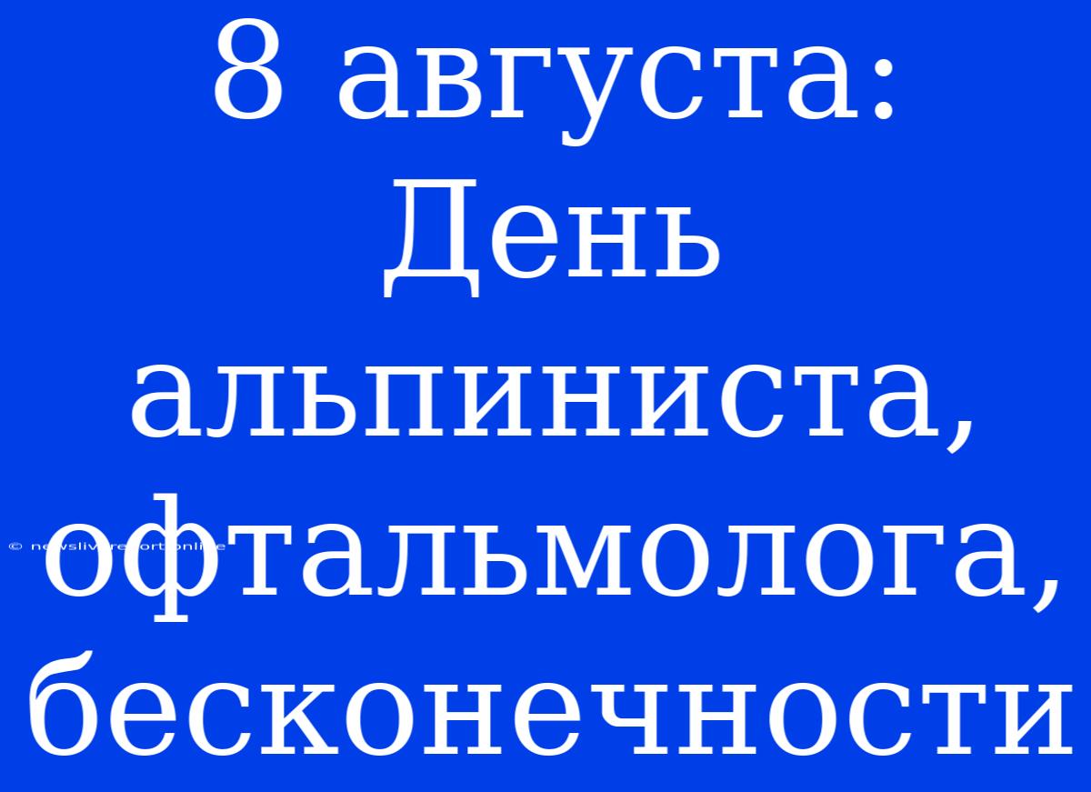 8 Августа: День Альпиниста, Офтальмолога, Бесконечности