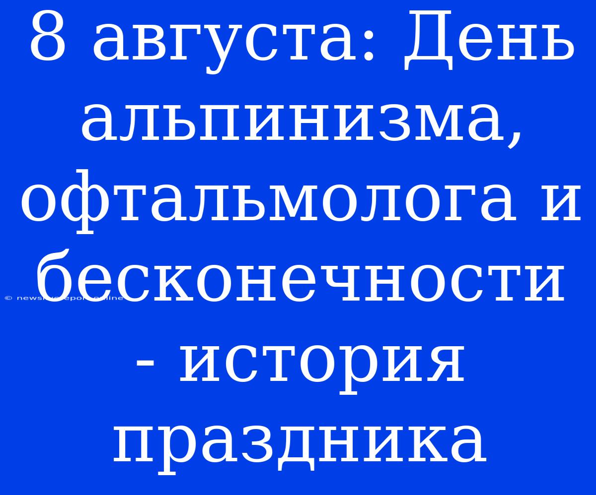 8 Августа: День Альпинизма, Офтальмолога И Бесконечности - История Праздника