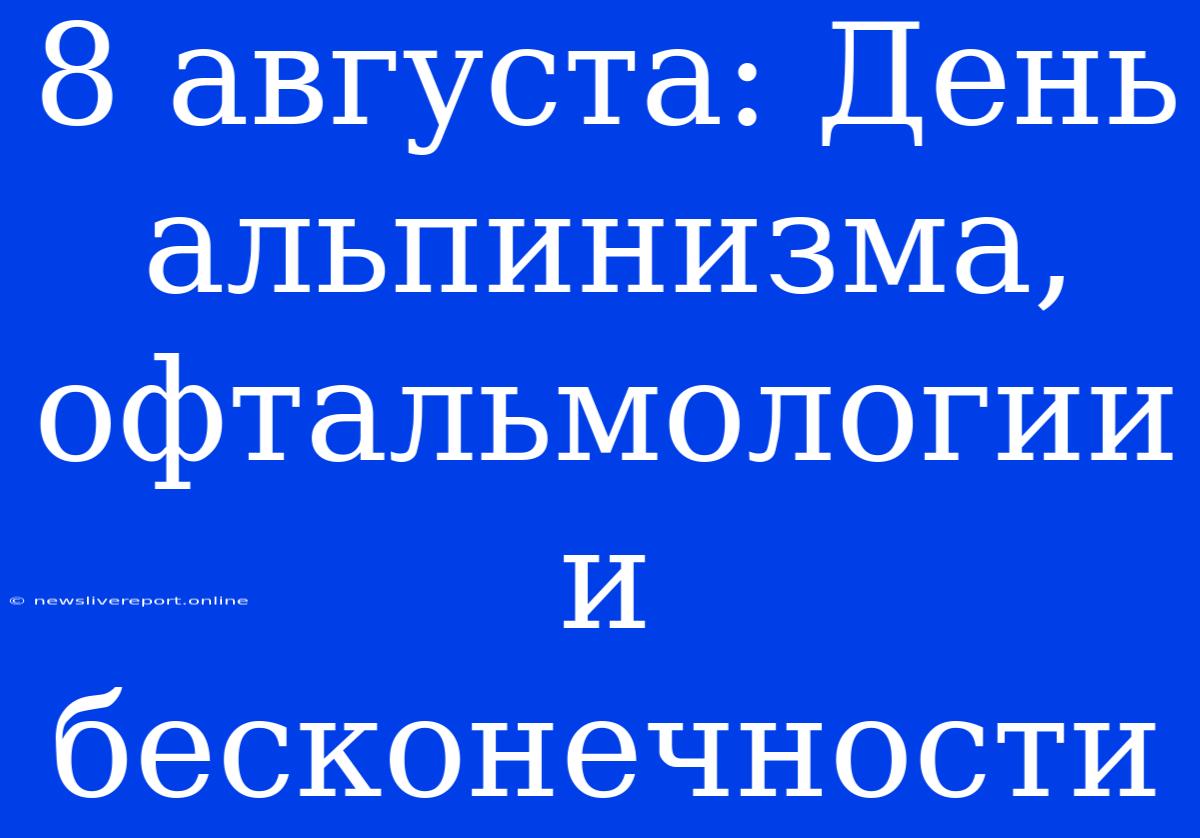 8 Августа: День Альпинизма, Офтальмологии И Бесконечности