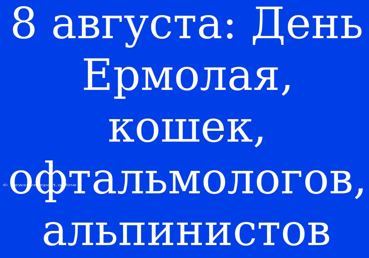 8 Августа: День Ермолая, Кошек, Офтальмологов, Альпинистов