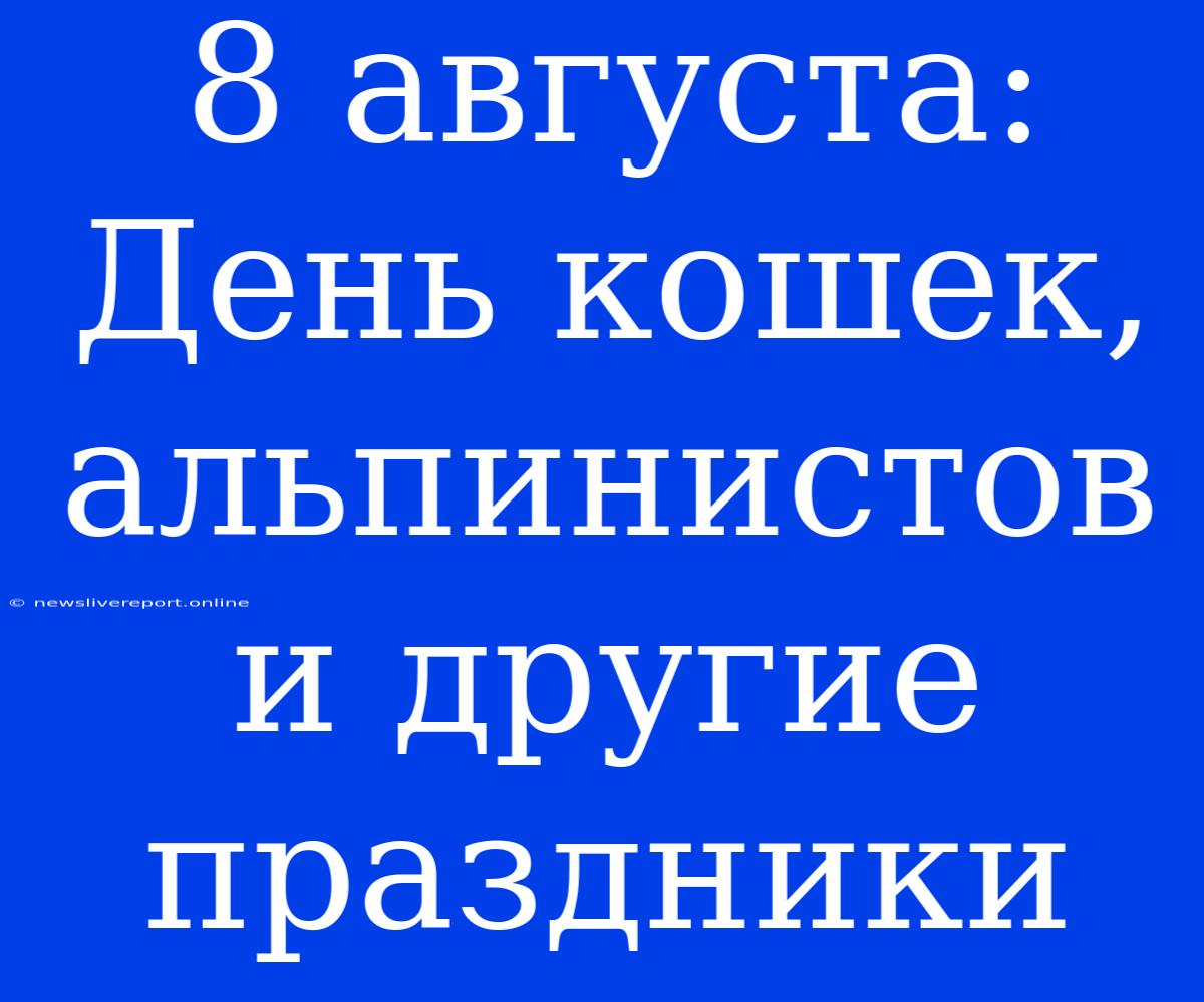 8 Августа: День Кошек, Альпинистов И Другие Праздники