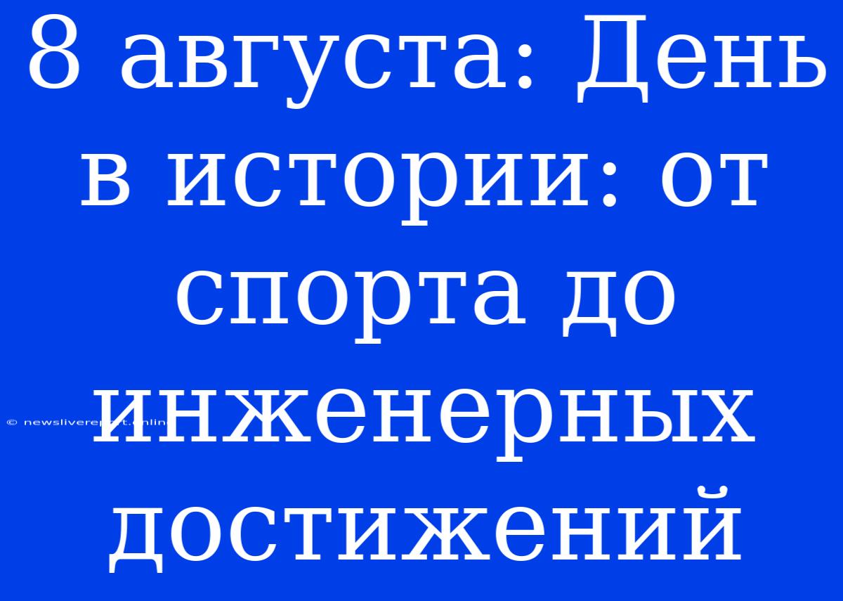 8 Августа: День В Истории: От Спорта До Инженерных Достижений