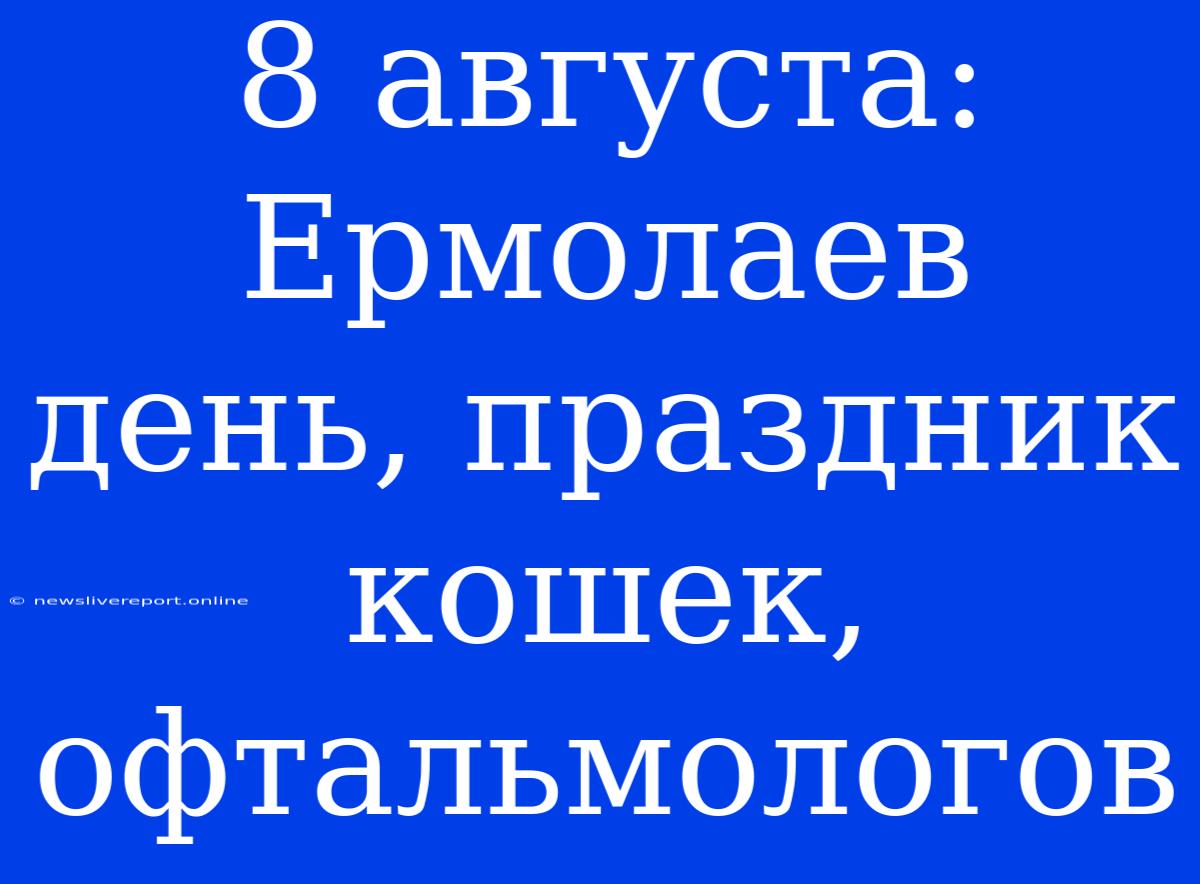 8 Августа: Ермолаев День, Праздник Кошек, Офтальмологов