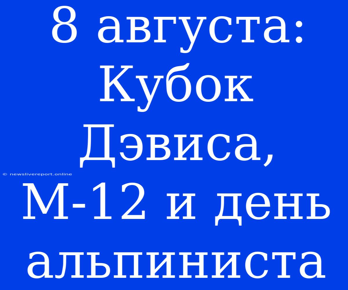 8 Августа: Кубок Дэвиса, М-12 И День Альпиниста