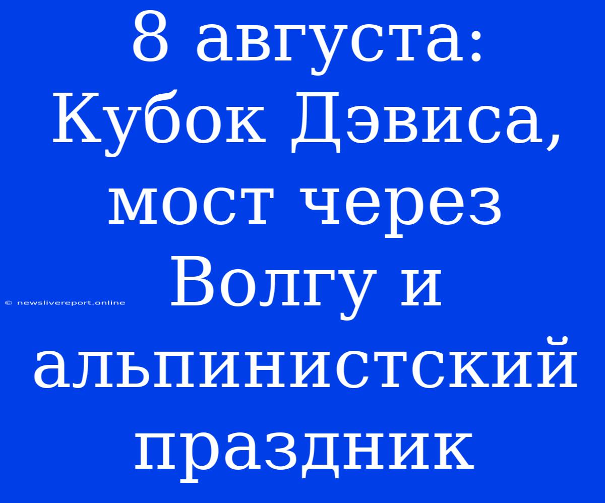 8 Августа: Кубок Дэвиса, Мост Через Волгу И Альпинистский Праздник