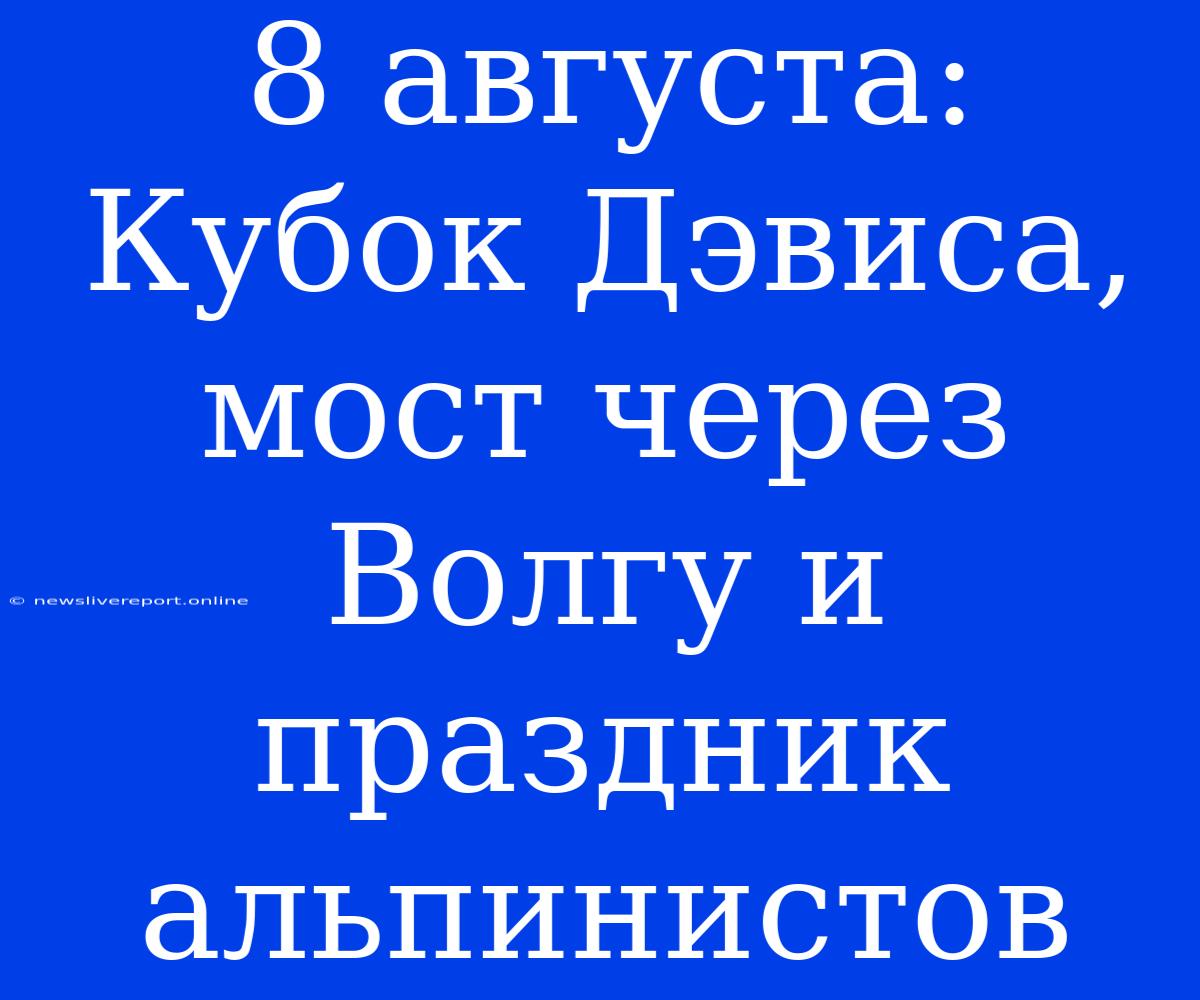 8 Августа: Кубок Дэвиса, Мост Через Волгу И Праздник Альпинистов