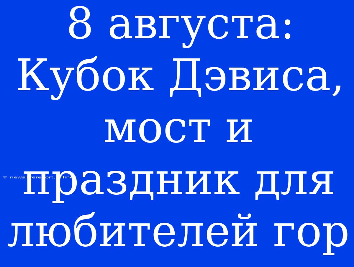 8 Августа: Кубок Дэвиса, Мост И Праздник Для Любителей Гор