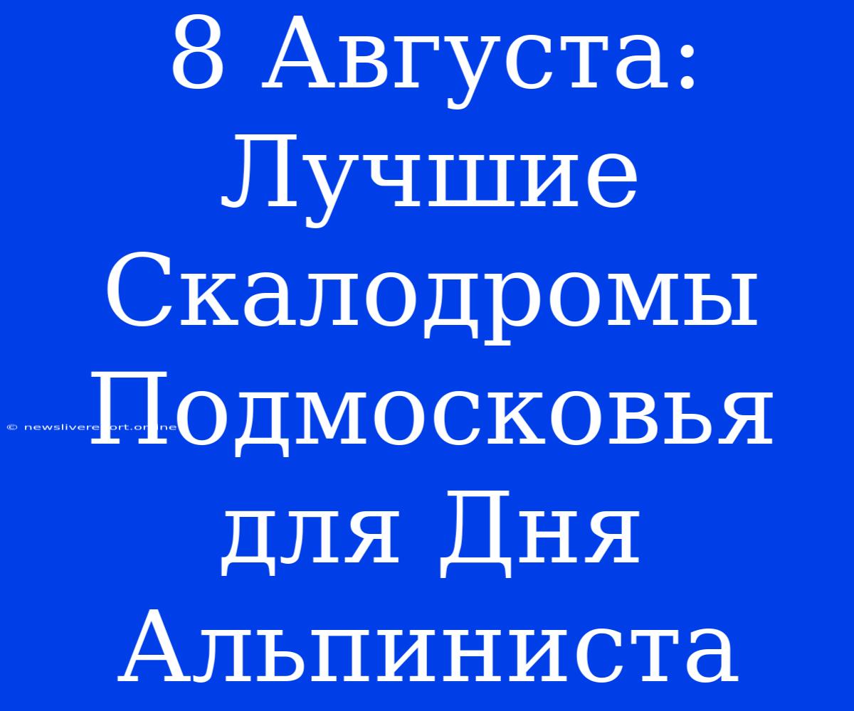 8 Августа: Лучшие Скалодромы Подмосковья Для Дня Альпиниста