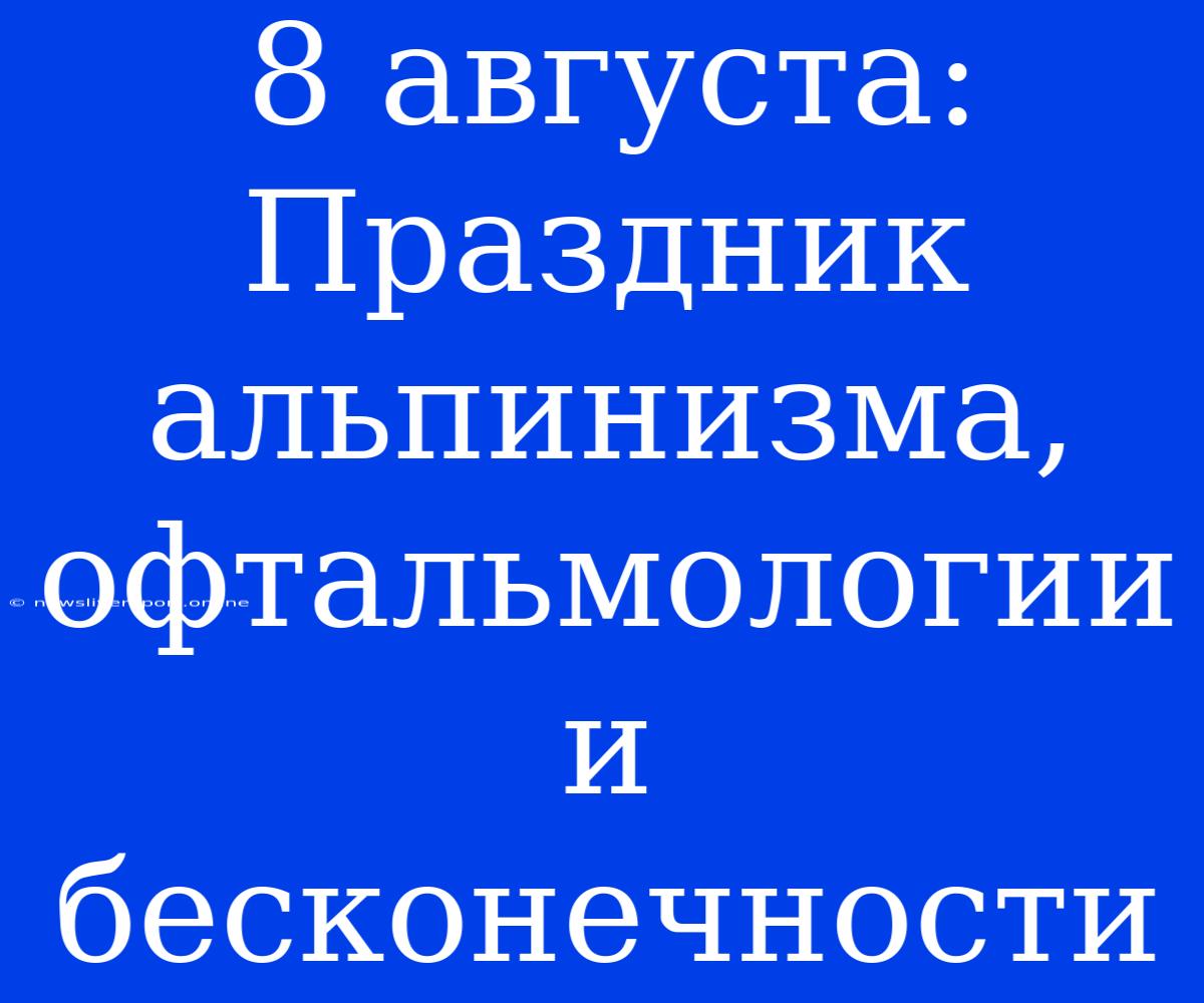 8 Августа:  Праздник Альпинизма, Офтальмологии И Бесконечности