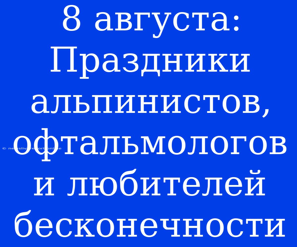 8 Августа: Праздники Альпинистов, Офтальмологов И Любителей Бесконечности