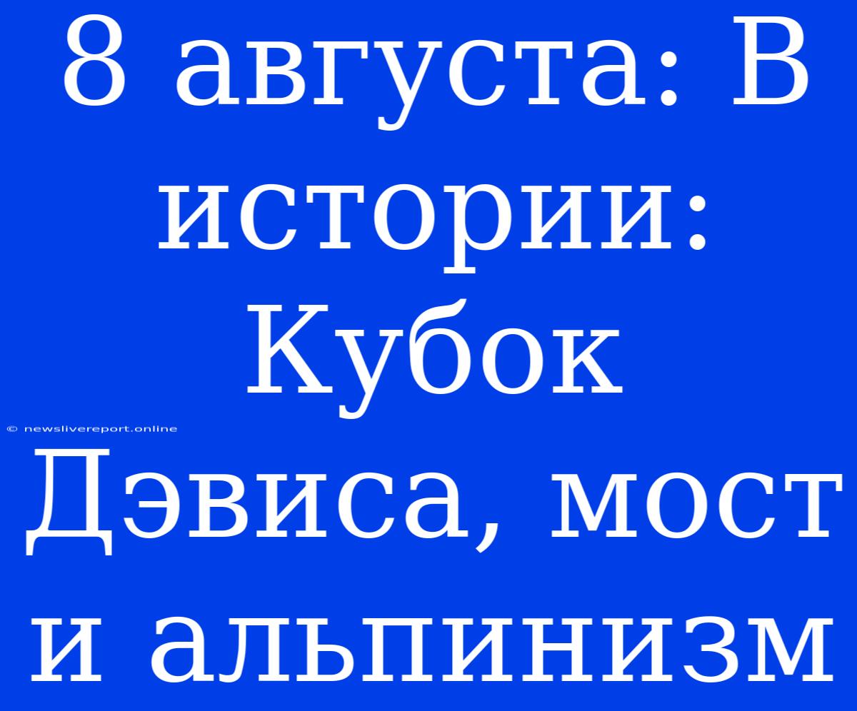 8 Августа: В Истории: Кубок Дэвиса, Мост И Альпинизм