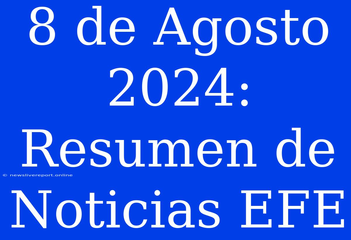 8 De Agosto 2024: Resumen De Noticias EFE