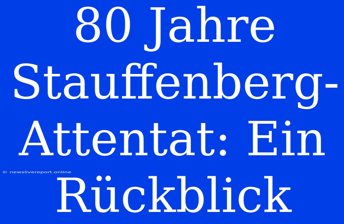 80 Jahre Stauffenberg-Attentat: Ein Rückblick