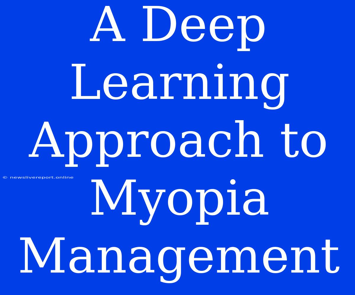 A Deep Learning Approach To Myopia Management