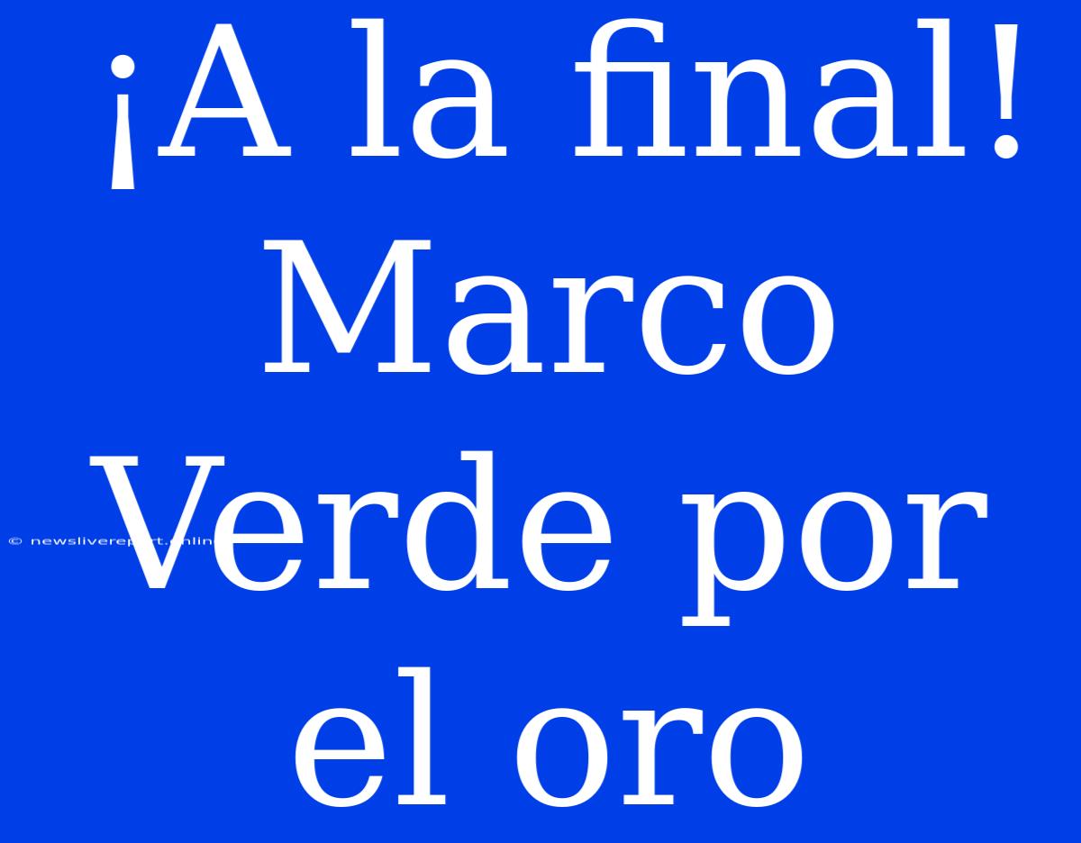 ¡A La Final! Marco Verde Por El Oro