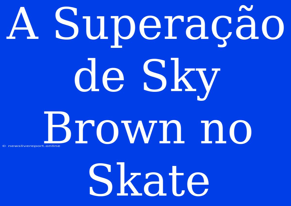 A Superação De Sky Brown No Skate