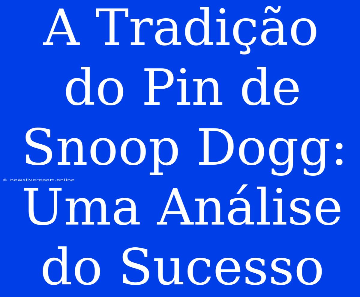 A Tradição Do Pin De Snoop Dogg: Uma Análise Do Sucesso