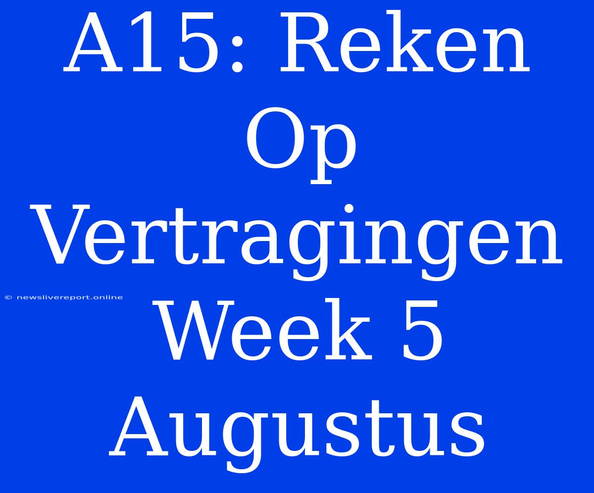 A15: Reken Op Vertragingen Week 5 Augustus