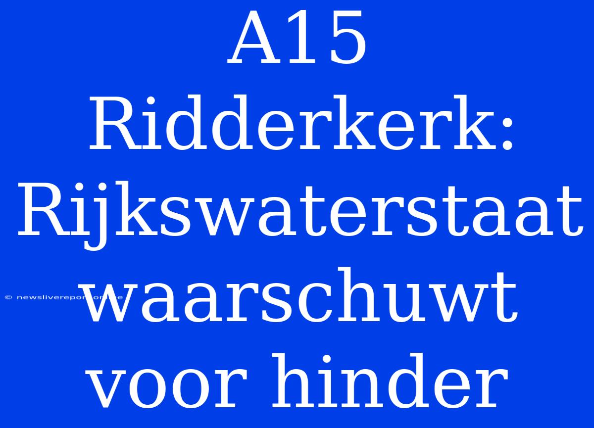 A15 Ridderkerk: Rijkswaterstaat Waarschuwt Voor Hinder