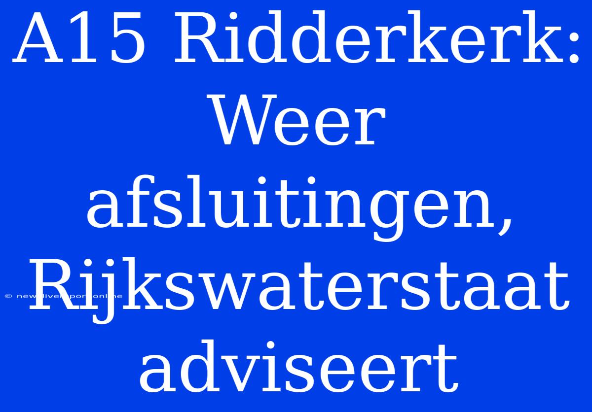 A15 Ridderkerk: Weer Afsluitingen, Rijkswaterstaat Adviseert