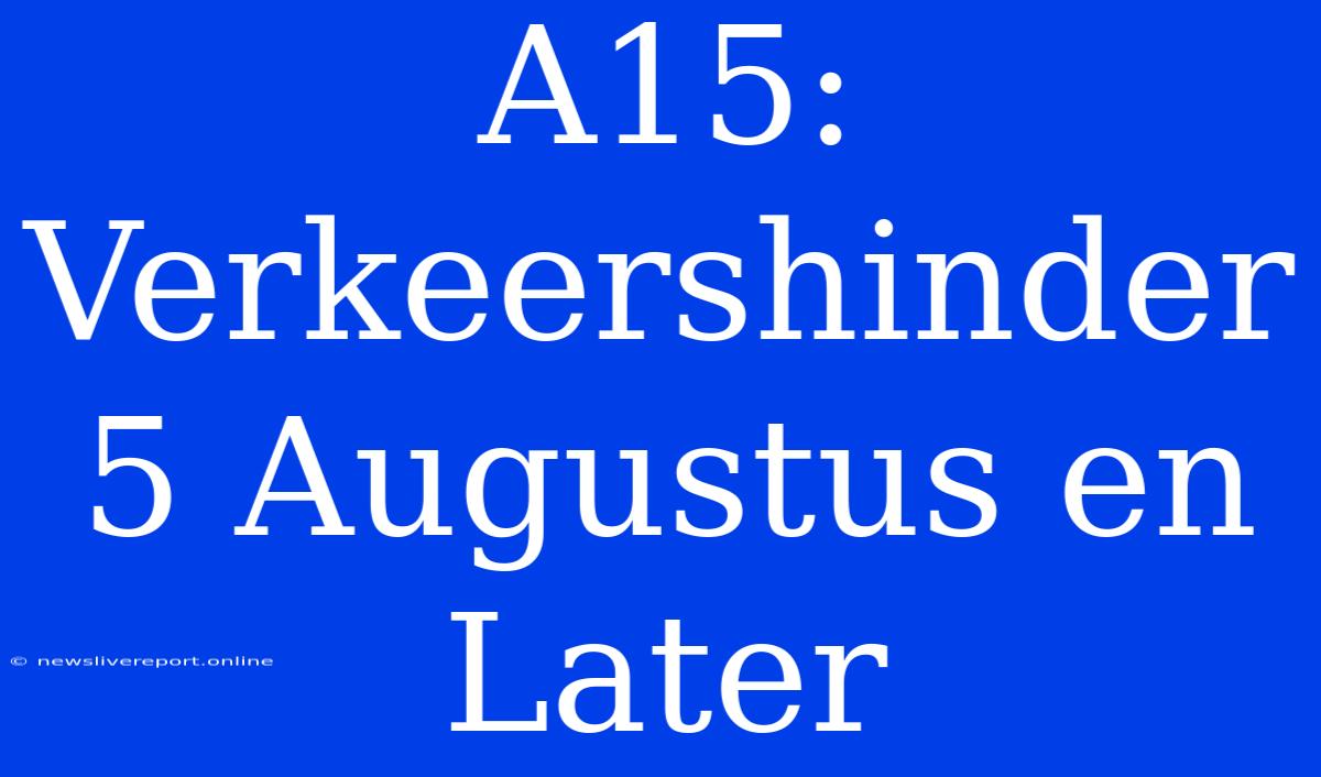 A15: Verkeershinder 5 Augustus En Later