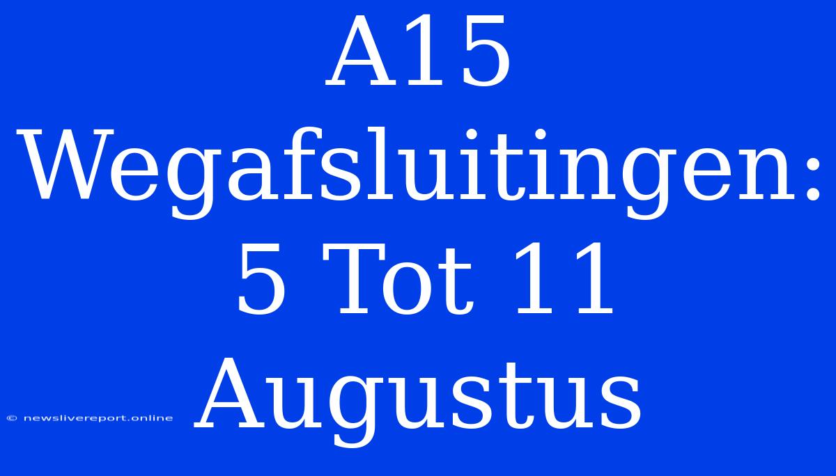 A15 Wegafsluitingen: 5 Tot 11 Augustus