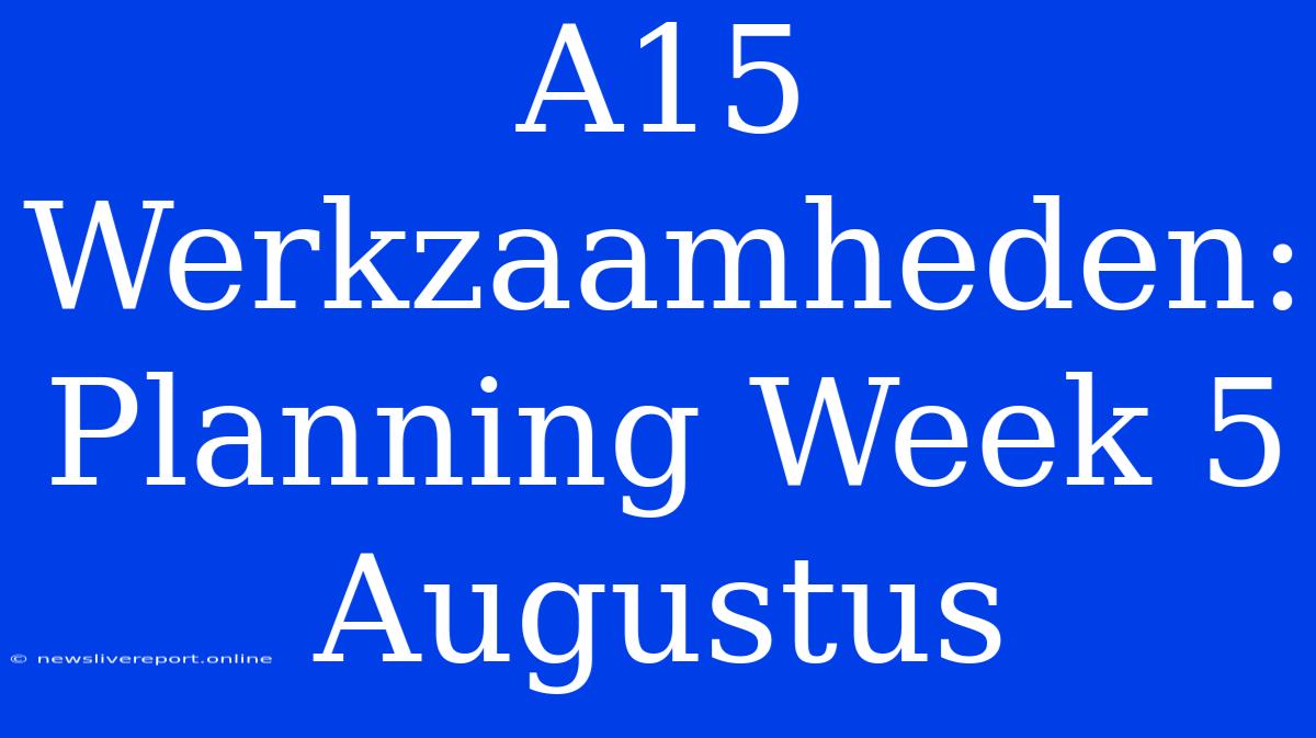 A15 Werkzaamheden: Planning Week 5 Augustus