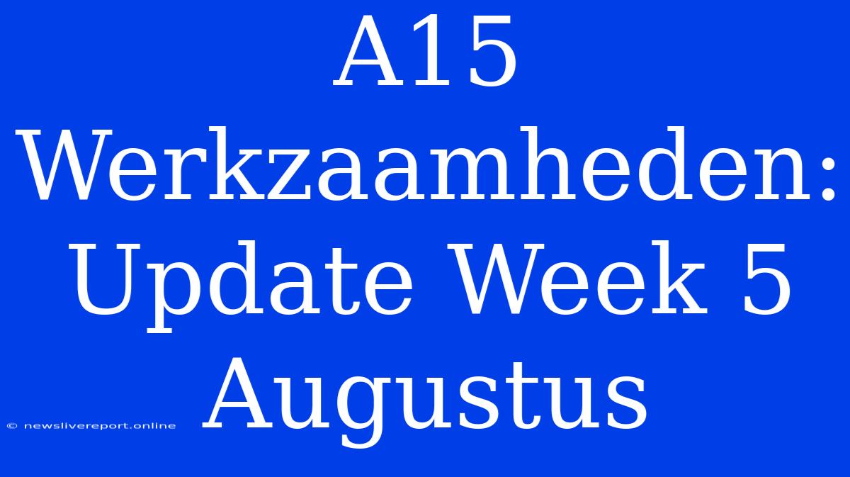 A15 Werkzaamheden: Update Week 5 Augustus