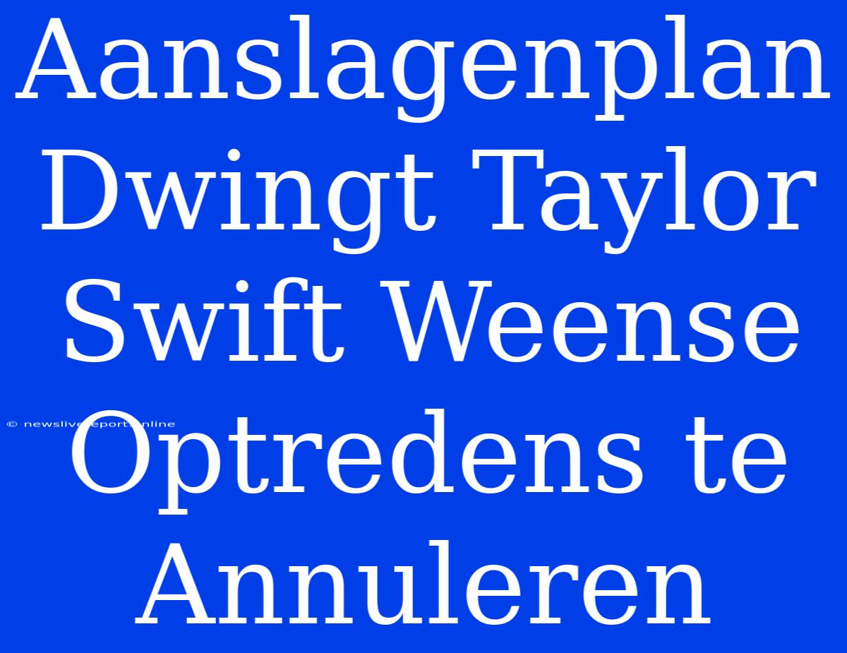 Aanslagenplan Dwingt Taylor Swift Weense Optredens Te Annuleren